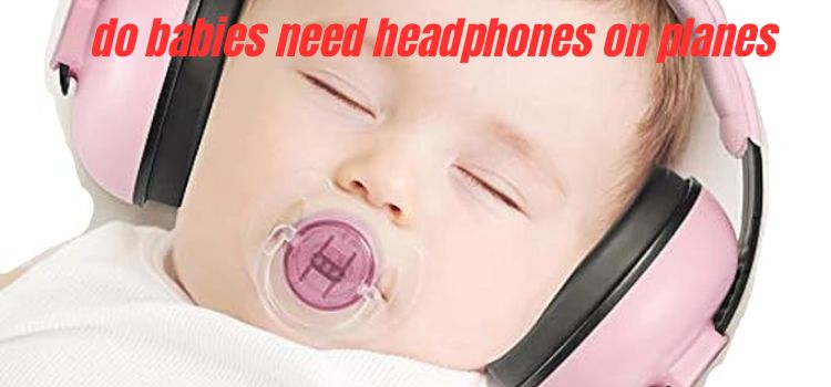 do babies need headphones on planes